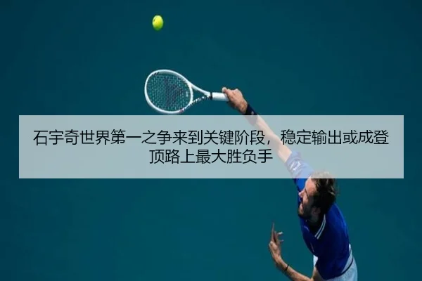 石宇奇世界第一之争来到关键阶段，稳定输出或成登顶路上最大胜负手